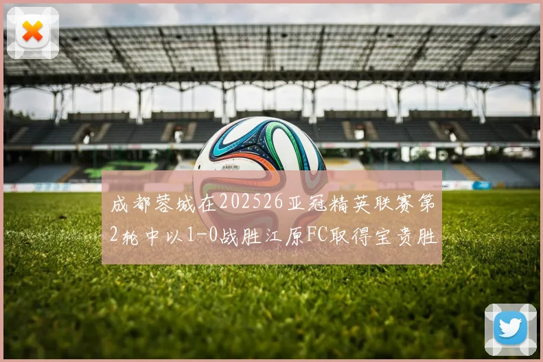 成都蓉城在202526亚冠精英联赛第2轮中以1-0战胜江原FC取得宝贵胜利