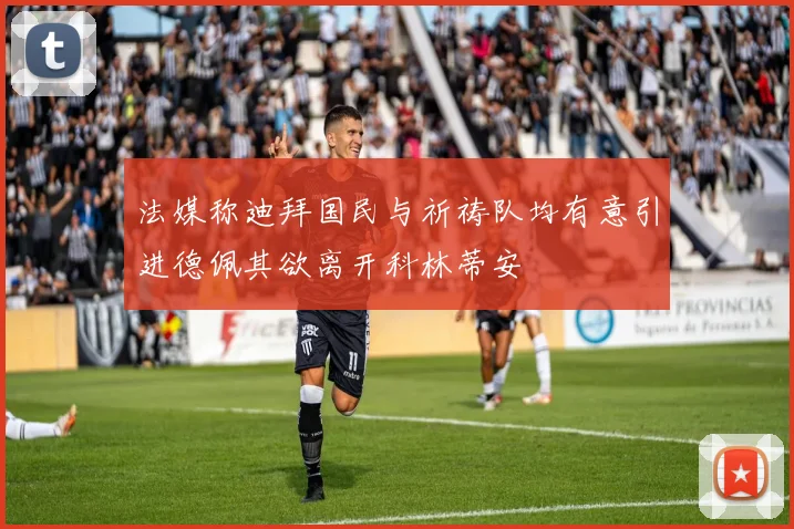 法媒称迪拜国民与祈祷队均有意引进德佩其欲离开科林蒂安