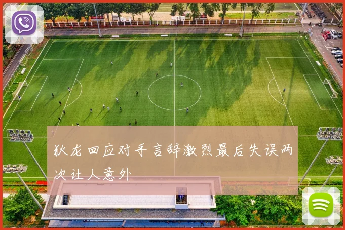 狄龙回应对手言辞激烈最后失误两次让人意外