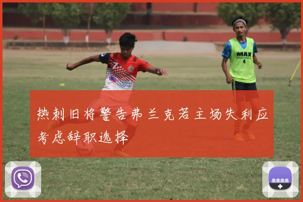 热刺旧将警告弗兰克若主场失利应考虑辞职选择