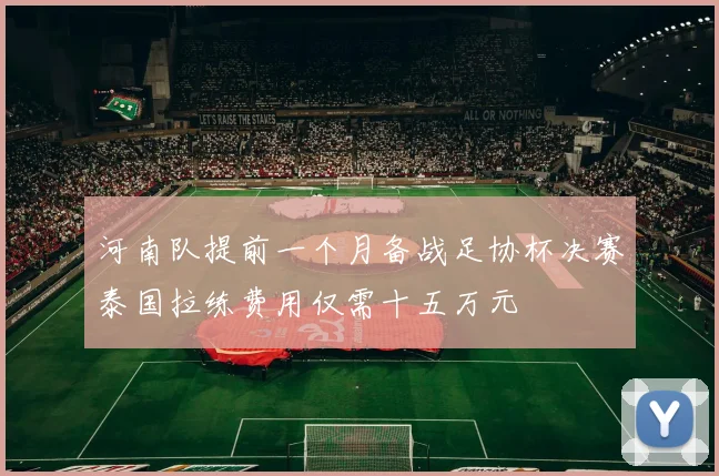 河南队提前一个月备战足协杯决赛泰国拉练费用仅需十五万元