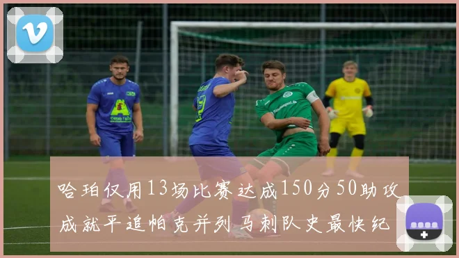 哈珀仅用13场比赛达成150分50助攻成就平追帕克并列马刺队史最快纪录