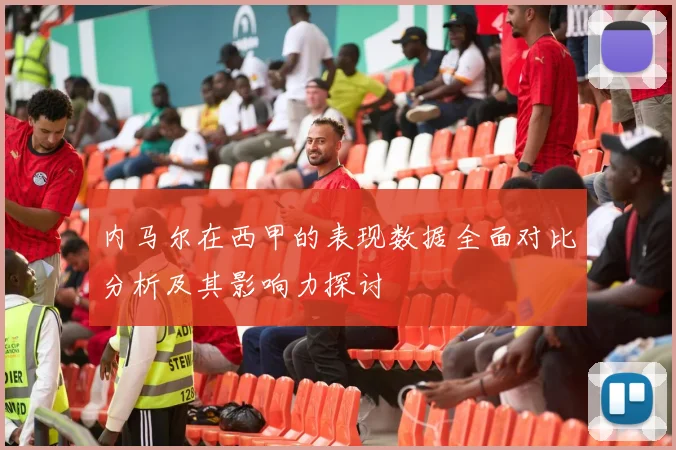 内马尔在西甲的表现数据全面对比分析及其影响力探讨