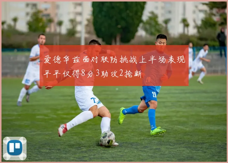 爱德华兹面对联防挑战上半场表现平平仅得8分3助攻2抢断
