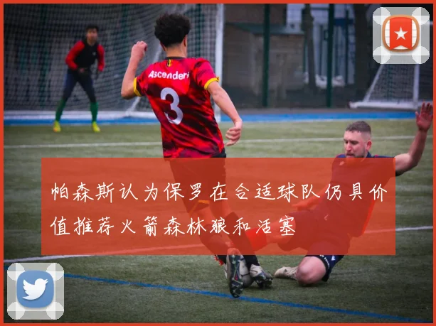 帕森斯认为保罗在合适球队仍具价值推荐火箭森林狼和活塞