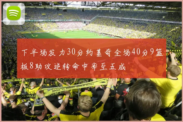 下半场发力30分约基奇全场40分9篮板8助攻逆转命中率至五成